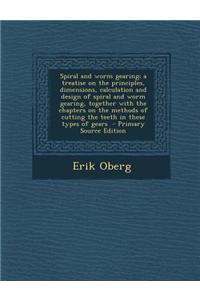 Spiral and Worm Gearing; A Treatise on the Principles, Dimensions, Calculation and Design of Spiral and Worm Gearing, Together with the Chapters on th