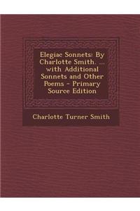 Elegiac Sonnets: By Charlotte Smith. ... with Additional Sonnets and Other Poems - Primary Source Edition