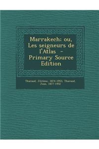 Marrakech; Ou, Les Seigneurs de L'Atlas - Primary Source Edition