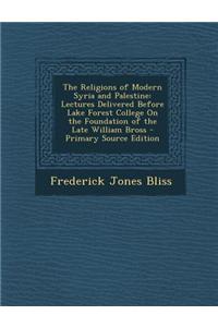 The Religions of Modern Syria and Palestine: Lectures Delivered Before Lake Forest College on the Foundation of the Late William Bross - Primary Sourc