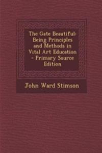 The Gate Beautiful: Being Principles and Methods in Vital Art Education - Primary Source Edition