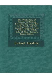 The Whole Duty of Prayer, Containing Devotions for Every Day in the Week, and for Several Occasions, by the Author of the Whole Duty of Man