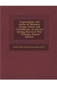 Organization and Status of Missouri Troops, Union and Confederate, in Service During the Civil War - Primary Source Edition