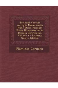 Ecclesiae Venetae Antiquis Monumentis Nunc Etiam Primum Editis Illustratae AC in Decades Distributae, Volume 4