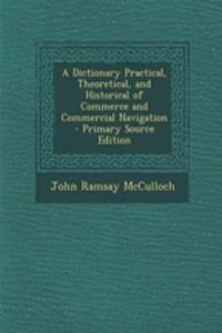 A Dictionary Practical, Theoretical, and Historical of Commerce and Commercial Navigation
