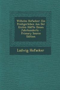 Wilhelm Hofacker: Ein Predigerleben Aus Der Ersten Halfte Dieses Jahrhunderts