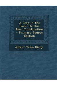 A Leap in the Dark: Or Our New Constitution - Primary Source Edition