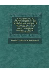 Strictures on Lt. Col. Tarleton's History of the Campaigns of 1780 and 1781, in the Southern Provinces of North America. ... in a Series of Letters to