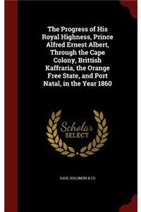 The Progress of His Royal Highness, Prince Alfred Ernest Albert, Through the Cape Colony, Brittish Kaffraria, the Orange Free State, and Port Natal, in the Year 1860