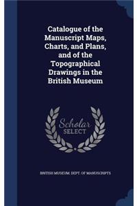 Catalogue of the Manuscript Maps, Charts, and Plans, and of the Topographical Drawings in the British Museum