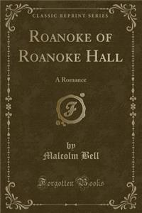 Roanoke of Roanoke Hall: A Romance (Classic Reprint)