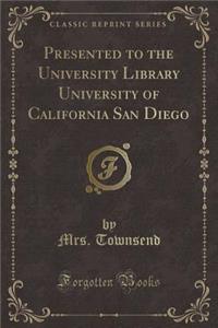 Presented to the University Library University of California San Diego (Classic Reprint)