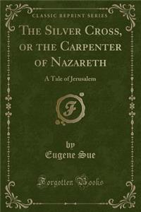 The Silver Cross, or the Carpenter of Nazareth