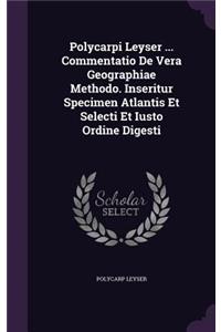 Polycarpi Leyser ... Commentatio de Vera Geographiae Methodo. Inseritur Specimen Atlantis Et Selecti Et Iusto Ordine Digesti