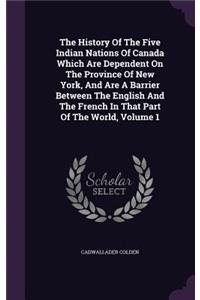The History Of The Five Indian Nations Of Canada Which Are Dependent On The Province Of New York, And Are A Barrier Between The English And The French In That Part Of The World, Volume 1