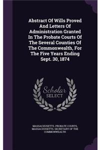 Abstract of Wills Proved and Letters of Administration Granted in the Probate Courts of the Several Counties of the Commonwealth, for the Five Years Ending Sept. 30, 1874