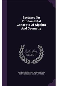 Lectures On Fundamental Concepts Of Algebra And Geometry