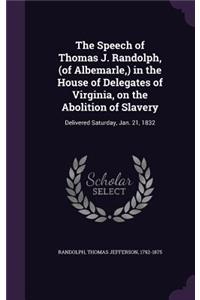 The Speech of Thomas J. Randolph, (of Albemarle, ) in the House of Delegates of Virginia, on the Abolition of Slavery