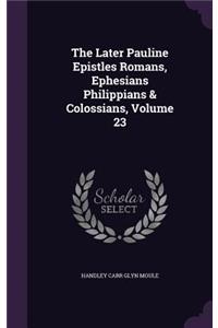 Later Pauline Epistles Romans, Ephesians Philippians & Colossians, Volume 23