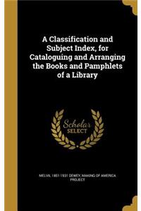 A Classification and Subject Index, for Cataloguing and Arranging the Books and Pamphlets of a Library