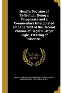 Hegel's Doctrine of Reflection, Being a Paraphrase and a Commentary Interpolated Into the Text of the Second Volume of Hegel's Larger Logic, Treating of essence.