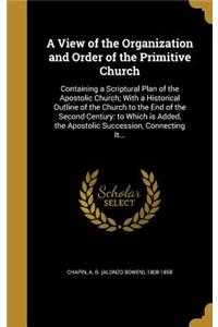 View of the Organization and Order of the Primitive Church: Containing a Scriptural Plan of the Apostolic Church; With a Historical Outline of the Church to the End of the Second Century: to Which is Added, t