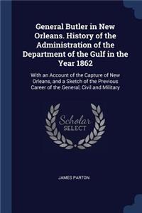 General Butler in New Orleans. History of the Administration of the Department of the Gulf in the Year 1862