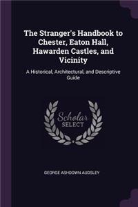 The Stranger's Handbook to Chester, Eaton Hall, Hawarden Castles, and Vicinity