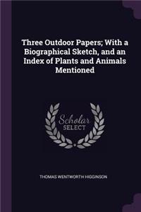 Three Outdoor Papers; With a Biographical Sketch, and an Index of Plants and Animals Mentioned