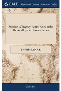 Zobeide. a Tragedy. as It Is Acted at the Theatre-Royal in Covent-Garden