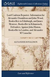 Lord Coalston Reporter. Information for Alexander Donaldson and John Wood, Booksellers in Edinburgh, and James Meurose, Bookseller in Kilmarnock, Defenders; Against John Hinton, Bookseller in London, and Alexander M'Conochie