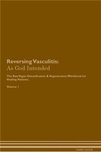 Reversing Vasculitis: As God Intended the Raw Vegan Plant-Based Detoxification & Regeneration Workbook for Healing Patients. Volume 1