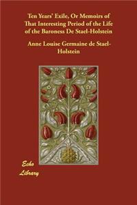 Ten Years' Exile, Or Memoirs of That Interesting Period of the Life of the Baroness De Stael-Holstein