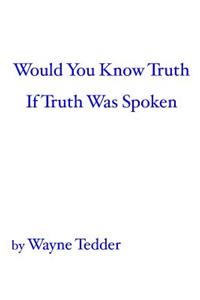 Would You Know Truth If Truth Was Spoken