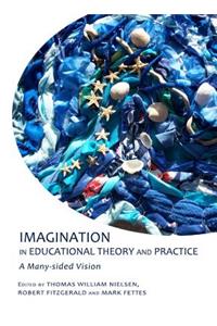Imagination in Educational Theory and Practice: A Many-Sided Vision
