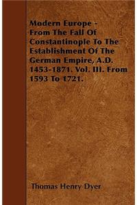 Modern Europe - From The Fall Of Constantinople To The Establishment Of The German Empire, A.D. 1453-1871. Vol. III. From 1593 To 1721.
