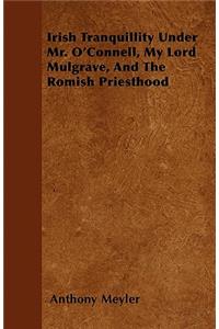Irish Tranquillity Under Mr. O'Connell, My Lord Mulgrave, And The Romish Priesthood