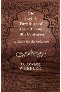 Old English Furniture of the 17th and 18th Centuries - A Guide for the Collector