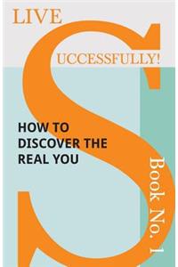 Live Successfully! Book No. 1 - How to Discover the Real You