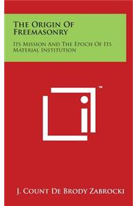 The Origin Of Freemasonry: Its Mission And The Epoch Of Its Material Institution