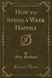 How to Spend a Week Happily (Classic Reprint)