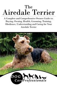 The Airedale Terrier: A Complete and Comprehensive Owners Guide To: Buying, Owning, Health, Grooming, Training, Obedience, Understanding and Caring for Your Airedale Terrier