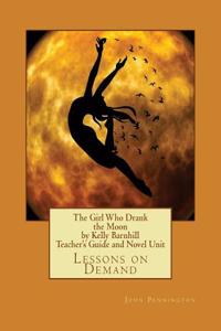 The Girl Who Drank the Moon by Kelly Barnhill Teacher?s Guide and Novel Unit: Lessons on Demand