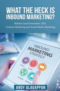 What the Heck Is Inbound Marketing ?: Website Lead Generation, Seo, Content Marketing and Social Media Marketing....