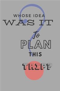 Whose Idea Was It To Plan This Trip? (Travel Journal, Notebook, Diary)