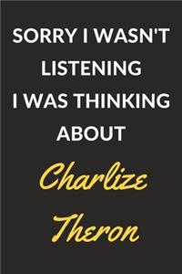 Sorry I Wasn't Listening I Was Thinking About Charlize Theron: A Charlize Theron Journal Notebook to Write Down Things, Take Notes, Record Plans or Keep Track of Habits (6" x 9" - 120 Pages)