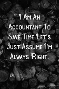 I Am An Accountant To Save Time Let's Just Assume I'm Always Right.