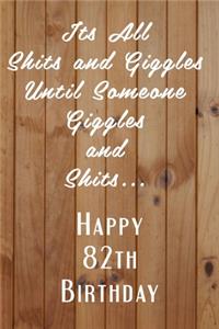 Its All Shits and Giggles and Until Someone Giggles and Shits Happy 82th Birthday