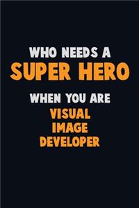Who Need A SUPER HERO, When You Are Visual Image developer