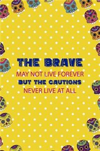 The Brave May Not Live Forever But The Cautions Never Live At All